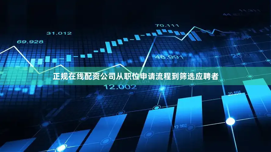 正规在线配资公司从职位申请流程到筛选应聘者