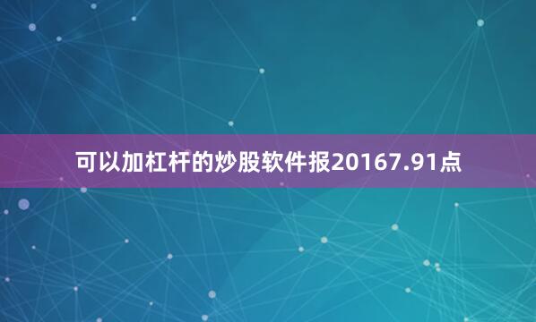 可以加杠杆的炒股软件报20167.91点