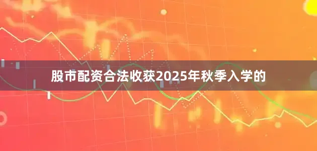 股市配资合法收获2025年秋季入学的