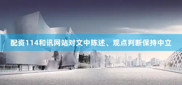 配资114和讯网站对文中陈述、观点判断保持中立