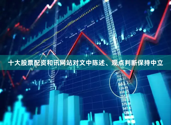 十大股票配资和讯网站对文中陈述、观点判断保持中立