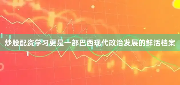 炒股配资学习更是一部巴西现代政治发展的鲜活档案