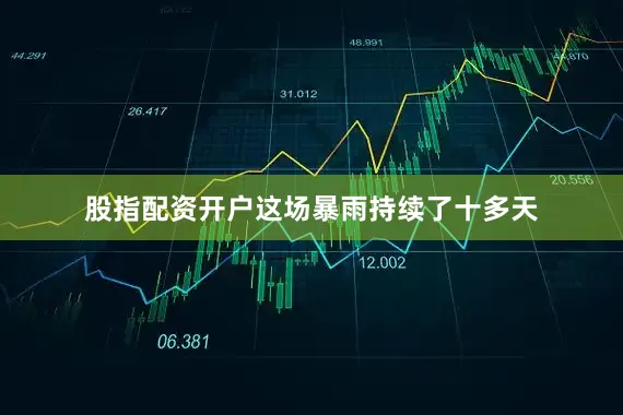 股指配资开户这场暴雨持续了十多天