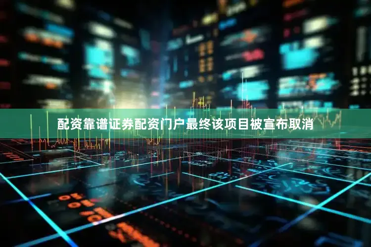 配资靠谱证券配资门户最终该项目被宣布取消