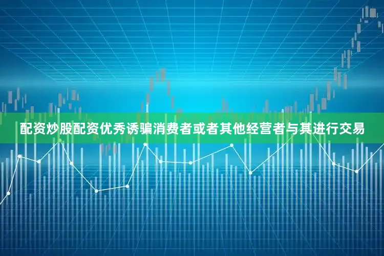 配资炒股配资优秀诱骗消费者或者其他经营者与其进行交易