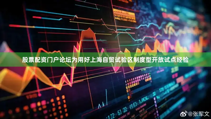 股票配资门户论坛　　为用好上海自贸试验区制度型开放试点经验