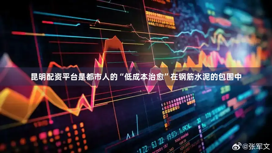 昆明配资平台是都市人的“低成本治愈”在钢筋水泥的包围中