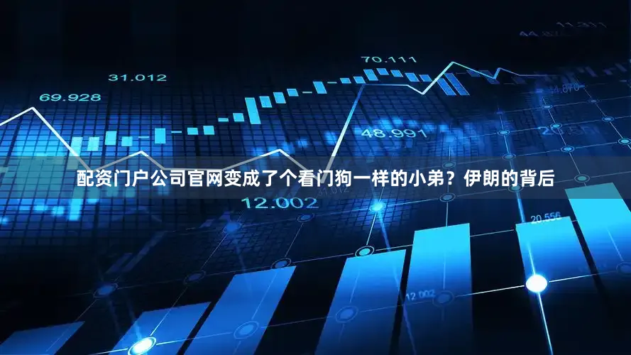 配资门户公司官网变成了个看门狗一样的小弟？伊朗的背后