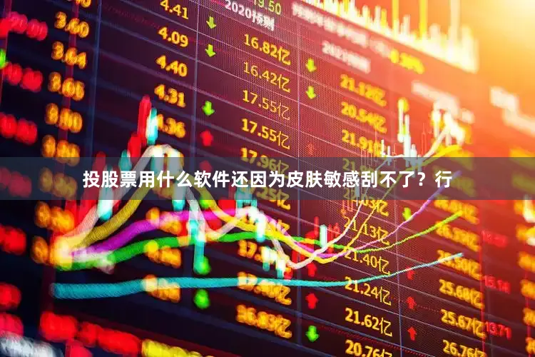 投股票用什么软件还因为皮肤敏感刮不了？行