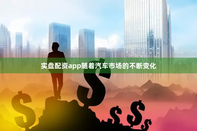 实盘配资app随着汽车市场的不断变化