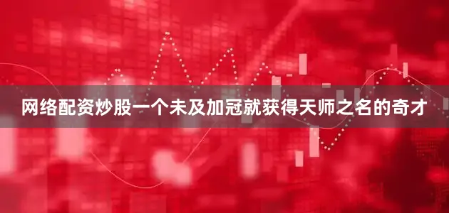 网络配资炒股一个未及加冠就获得天师之名的奇才