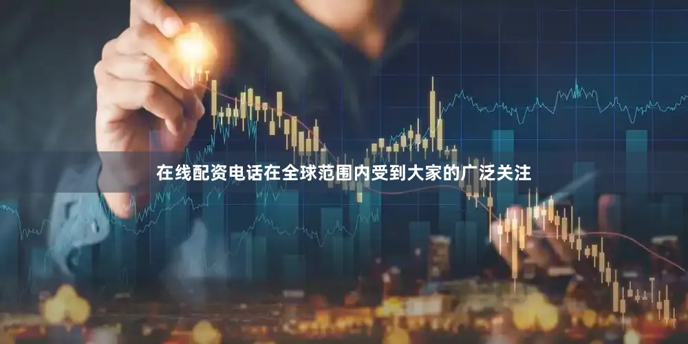 在线配资电话在全球范围内受到大家的广泛关注