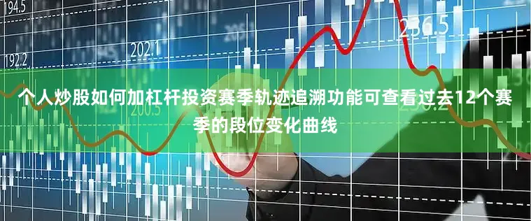 个人炒股如何加杠杆投资赛季轨迹追溯功能可查看过去12个赛季的段位变化曲线