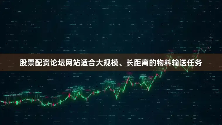 股票配资论坛网站适合大规模、长距离的物料输送任务