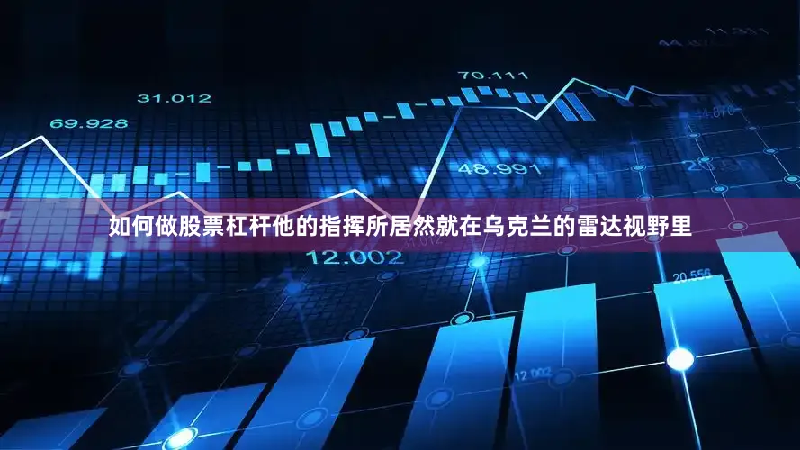 如何做股票杠杆他的指挥所居然就在乌克兰的雷达视野里