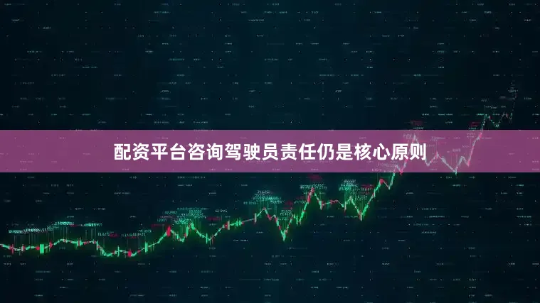 配资平台咨询驾驶员责任仍是核心原则