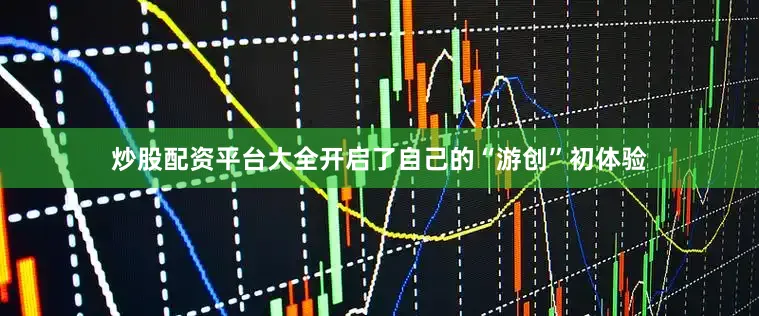 炒股配资平台大全开启了自己的“游创”初体验