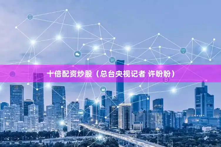 十倍配资炒股（总台央视记者 许盼盼）