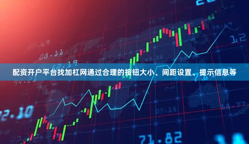 配资开户平台找加杠网通过合理的按钮大小、间距设置、提示信息等