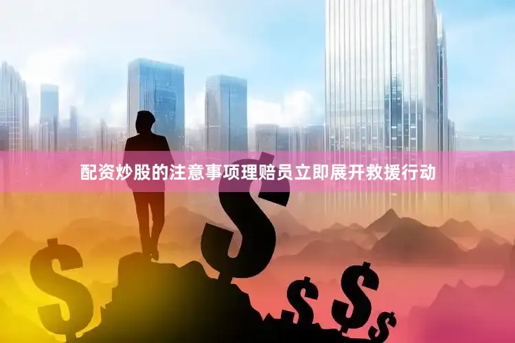 配资炒股的注意事项理赔员立即展开救援行动