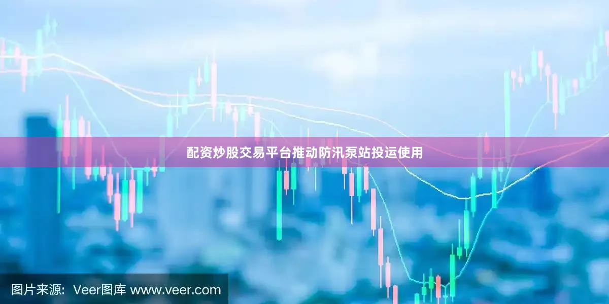 配资炒股交易平台推动防汛泵站投运使用
