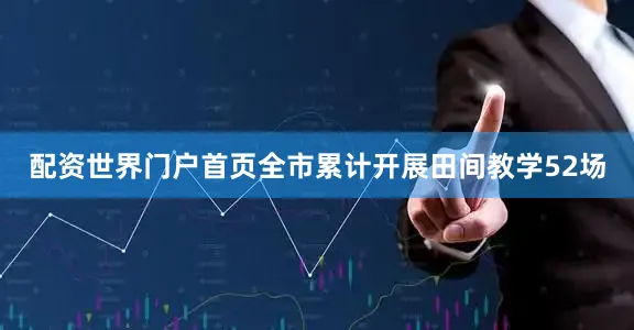 配资世界门户首页全市累计开展田间教学52场