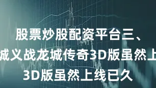 股票炒股配资平台三、义战龙城义战龙城传奇3D版虽然上线已久