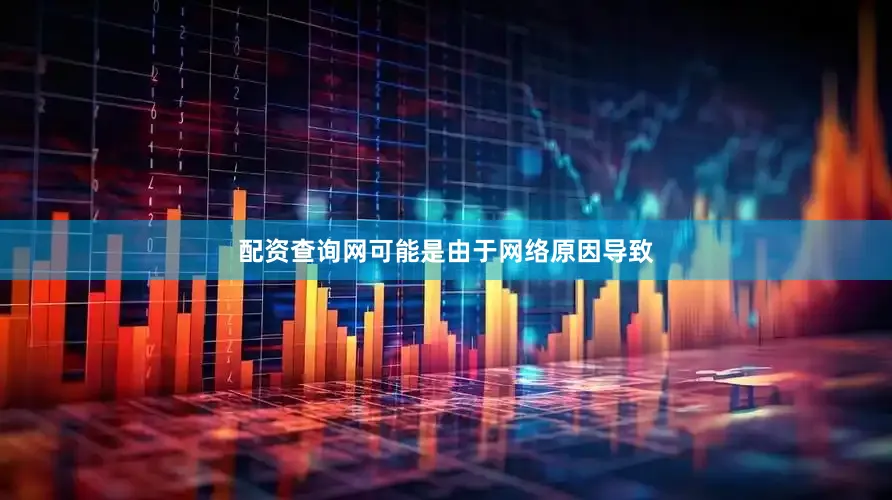 配资查询网可能是由于网络原因导致