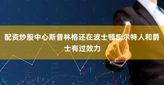 配资炒股中心斯普林格还在波士顿凯尔特人和爵士有过效力