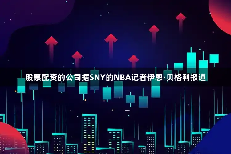 股票配资的公司　　据SNY的NBA记者伊恩·贝格利报道