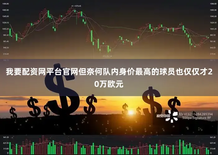 我要配资网平台官网但奈何队内身价最高的球员也仅仅才20万欧元