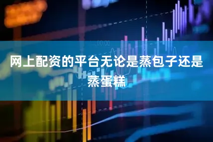 网上配资的平台无论是蒸包子还是蒸蛋糕