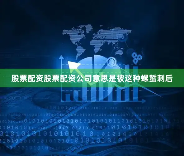 股票配资股票配资公司意思是被这种螺蜇刺后