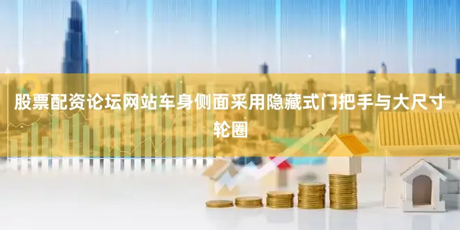 股票配资论坛网站车身侧面采用隐藏式门把手与大尺寸轮圈