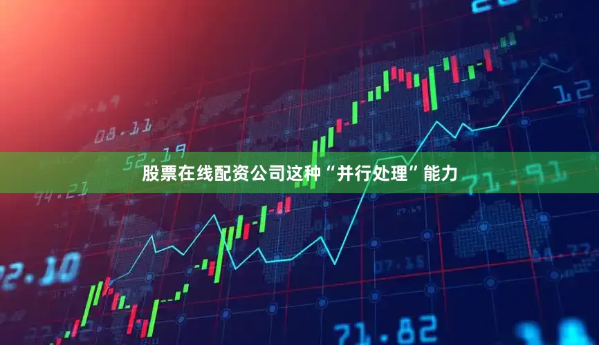 股票在线配资公司这种“并行处理”能力