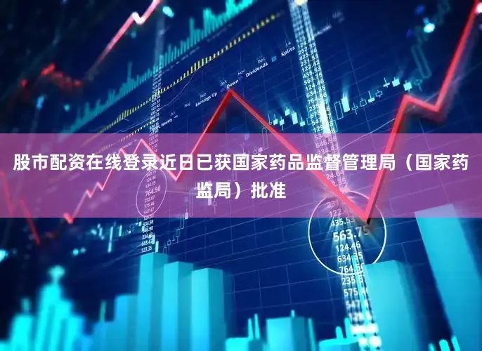 股市配资在线登录近日已获国家药品监督管理局（国家药监局）批准