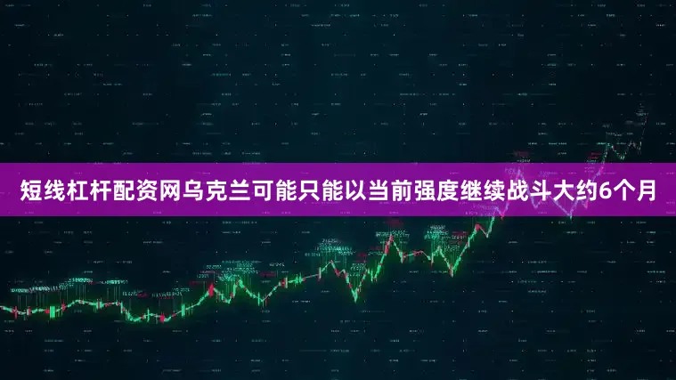 短线杠杆配资网乌克兰可能只能以当前强度继续战斗大约6个月